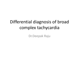 Differential diagnosis of broad complex tachycardia Dr.Deepak Raju Definitions • Wide Complex Tachycardia(WCT)-a rhythem with QRS duration ≥ 120 ms and heart rate >