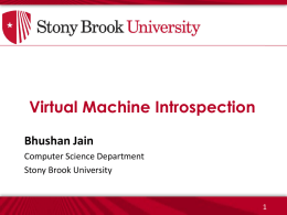Virtual Machine Introspection Bhushan Jain Computer Science Department Stony Brook University   Traditional Environment Vulnerabilities  Privilege Escalation Process Descriptors  Kernel Heap  Operating System Security monitors can be easily subverted by rootkits  Layered Security Guest Kernel.
