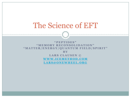The Science of EFT “PEPTIDES” “MEMORY RECONSOLIDATION” “MATTER/ENERGY/QUANTUM FIELD/SPIRIT” BY LARS CLAUSEN © WWW.ICEMETHOD.COM LARS@ONEWHEEL.ORG   Acknowledgments  EFT  2012 Tappers Gathering  Craig Weiner – www.chirozone.net  Daimon Sweeney – www.eftsettings.com 