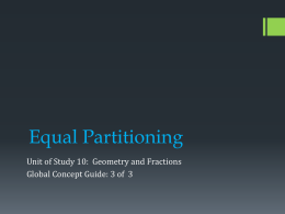 Equal Partitioning Unit of Study 10: Geometry and Fractions Global Concept Guide: 3 of 3   Content Development Children seem to understand the idea of separating.