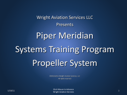 Wright Aviation Services LLC Presents  Piper Meridian Systems Training Program Propeller System ©2010-2011-Wright Aviation Services, LLC All rights reserved  1/10/11  Click Mouse to Advance Wright Aviation Services   Meridian – PA46-500TP Propeller  1/10/11  Click.