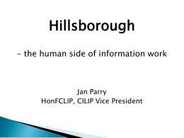 Hillsborough - the human side of information work  Jan Parry HonFCLIP, CILIP Vice President   Hillsborough  – the human side of information work        The Hillsborough Disaster The Hillsborough.