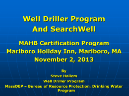 Well Driller Program And SearchWell MAHB Certification Program Marlboro Holiday Inn, Marlboro, MA November 2, 2013 By Steve Hallem Well Driller Program MassDEP – Bureau of Resource Protection,