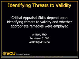 Identifying Threats to Validity Critical Appraisal Skills depend upon identifying threats to validity and whether appropriate remedies were employed Al Best, PhD Perkinson 3100B ALBest@VCU.edu  V  I  R  G  I  N  I  A  C  O  M  M  O  N  W  E  A  L  T  H  U  N  I  V  E  R  S  I  T  Y   Goals Be able.