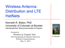 Wireless Antenna Distribution and LTE HetNets Kenneth R. Baker, PhD University of Colorado at Boulder Interdisciplinary Telecommunications Program Presented at:  Wireless @ Virginia Tech 2012 Symposium & Summer.