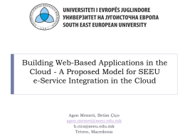 Building Web-Based Applications in the Cloud - A Proposed Model for SEEU e-Service Integration in the Cloud  Agon Memeti, Betim Çiço agon.memeti@seeu.edu.mk b.cico@seeu.edu.mk Tetovo, Macedonia   Overview          Abstract Introduction State of.