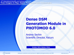 14th International Scientific and Technical Conference  From Imagery to Map: Digital Photogrammetric Technologies  Dense DSM Generation Module in PHOTOMOD 6.0 Andrey Sechin Scientific Director, Racurs  October 2014,