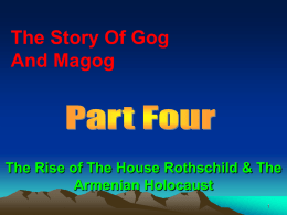 The Story Of Gog And Magog  The Rise of The House Rothschild & The Armenian Holocaust  The Story of Gog & Magog Will be covered.