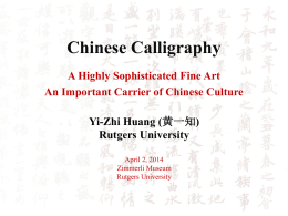 Chinese Calligraphy A Highly Sophisticated Fine Art An Important Carrier of Chinese Culture Yi-Zhi Huang (黄一知) Rutgers University April 2, 2014 Zimmerli Museum Rutgers University   Chinese Calligraphy as.