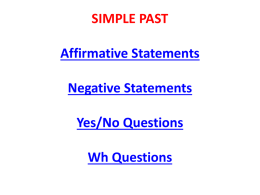 SIMPLE PAST Affirmative Statements Negative Statements  Yes/No Questions Wh Questions   Affirmative Statements  With the verb BE (was/were)  With any other verbs   With the Verb BE I She He It  was  I was born in.