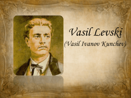 Vasil Levski (Vasil Ivanov Kunchev)   Vasi Levski is the most honored Bulgarian revolutionary and a national hero.   Birth Place Levski`s real name was Vasil Ivanov.
