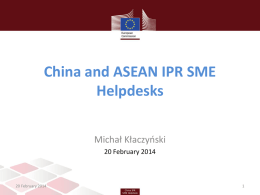 China and ASEAN IPR SME Helpdesks Michał Kłaczyński 20 February 2014  20 February 2014   Protecting Your Business and Innovation in Asia  20 February 2014   Michał Kłaczyński Lawyer and expert.