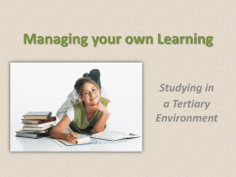 Managing your own Learning Studying in a Tertiary Environment   Adapting to the New Environment • In tertiary education the ability to become an independent learner is crucial. •