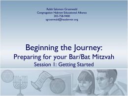 Rabbi Salomon Gruenwald Congregation Hebrew Educational Alliance 303-758-9400 sgruenwald@headenver.org  Beginning the Journey: Preparing for your Bar/Bat Mitzvah Session 1: Getting Started   Today’s Goals • • • •  Overview of the Curriculum History and.