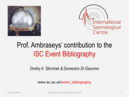 Prof. Ambraseys’ contribution to the ISC Event Bibliography Dmitry A. Storchak & Domenico Di Giacomo www.isc.ac.uk/event_bibliography March 19, 2014  Ambraseys Memorial Symposium, London   The ISC main.