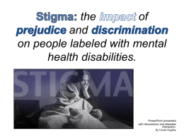 the of and on people labeled with mental health disabilities.  PowerPoint presented with discussions and attendee interaction. By Chuck Hughes   We will examine stereotyping, prejudice, and discrimination from the perspective of those who.