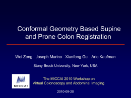 Conformal Geometry Based Supine and Prone Colon Registration Wei Zeng Joseph Marino Xianfeng Gu Arie Kaufman Stony Brook University, New York, USA  The MICCAI.