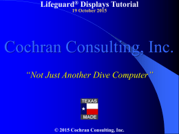 Lifeguard® Displays Tutorial 19 October 2015  Cochran Consulting, Inc. “Not Just Another Dive Computer”  © 2015 Cochran Consulting, Inc.