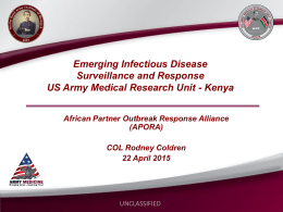 Emerging Infectious Disease Surveillance and Response US Army Medical Research Unit - Kenya African Partner Outbreak Response Alliance (APORA) COL Rodney Coldren 22 April 2015  UNCLASSIFIED.