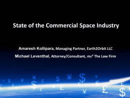 State of the Commercial Space Industry  Amaresh Kollipara, Managing Partner, Earth2Orbit LLC Michael Leventhal, Attorney/Consultant, mc² The Law Firm.