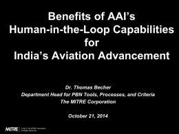 Benefits of AAI’s Human-in-the-Loop Capabilities for India’s Aviation Advancement Dr. Thomas Becher Department Head for PBN Tools, Processes, and Criteria The MITRE Corporation October 21, 2014 © 2014