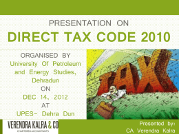 PRESENTATION ON  DIRECT TAX CODE 2010 ORGANISED BY University Of Petroleum and Energy Studies, Dehradun ON DEC 14, 2012 AT UPES- Dehra Dun Presented by: CA Verendra Kalra   DIRECT TAX CODE 2010 The.