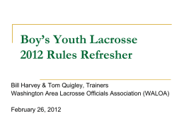Boy’s Youth Lacrosse 2012 Rules Refresher Bill Harvey & Tom Quigley, Trainers Washington Area Lacrosse Officials Association (WALOA) February 26, 2012   Agenda            Hierarchy of Rules NFHS 2012