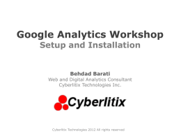Google Analytics Workshop Setup and Installation  Behdad Barati  Web and Digital Analytics Consultant Cyberlitix Technologies Inc.  Cyberlitix Technologies 2012 All rights reserved   A Few Notices • You.