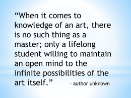 “When it comes to knowledge of an art, there is no such thing as a master; only a lifelong student willing to maintain an open.