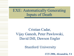 EXE: Automatically Generating Inputs of Death  Cristian Cadar, Vijay Ganesh, Peter Pawlowski, David Dill, Dawson Engler Stanford University CCS 2006, Alexandria, VA   What is EXE?   Goal: generate inputs.