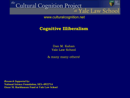 www.culturalcognition.net  Cognitive Illiberalism  Dan M. Kahan Yale Law School & many many others!  Research Supported by: National Science Foundation, SES--0922714 Oscar M.