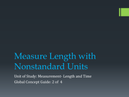 Measure Length with Nonstandard Units Unit of Study: Measurement- Length and Time Global Concept Guide: 2 of 4   Content Development Measurement with nonstandard units is.