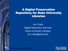 A Digital Preservation Repository for Duke University Libraries Jim Coble Digital Repository Services Duke University Libraries jim.coble@duke.edu  TRLN Annual Meeting 2013