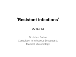 ‘Resistant infections’ 22.03.13 Dr Julian Sutton Consultant in Infectious Diseases & Medical Microbiology Case 1 • • • • • •  21F N fit & well Admitted via ED to ICU Hypoxia CRP 470,