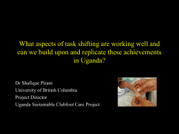 What aspects of task shifting are working well and can we build upon and replicate these achievements in Uganda? Dr Shafique Pirani University of.