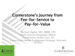 Cornerstone’s Journey from Fee-for-Service to Pay-for-Value Michael Ogden, MD, MMM, CPE Chief Clinical Integration Officer Cornerstone Health Care, PA Cornerstone Health Enablement Strategic Solutions (CHESS)   An Unsustainable Future $8.0 $7.1T (24%