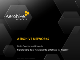 AEROHIVE NETWORKS Data Connectors Honolulu Transforming Your Network into a Platform for Mobility  © 2013 Aerohive Networks CONFIDENTIAL   Introduction to Aerohive: • Cloud-managed Mobile Networking.