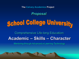 The Calvary Academics Project  Proposal  Comprehensive Life-long Education:  Academic – Skills – Character Mentoring through Advanced e-Learning Technology   Project Elements  Accreditation — Curriculum — Structures  (University) • Accreditation: