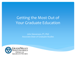 Getting the Most Out of Your Graduate Education John Stevenson, PT, PhD Associate Dean of Graduate Studies   What can you expect of your graduate education.