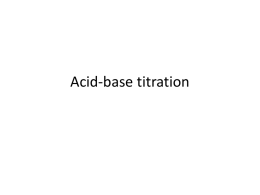 Acid-base titration Titration • In an acid-base titration, a solution of unknown concentration (titrant) is slowly added to a solution of known concentration.