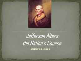 Chapter 6, Section 3  To identify some of the significant changes brought about  during the early years of Jefferson’s presidency 