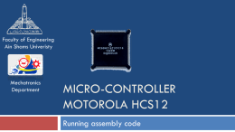 Faculty of Engineering Ain Shams Univeristy  Mechatronics Department  MICRO-CONTROLLER MOTOROLA HCS12 Running assembly code   Assembly Directives Commands to the assembler  •  Not executable by the microprocessor  •  Are not converted to machine.