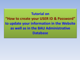 Tutorial on “How to create your USER ID & Password” to update your information in the Website as well as in the BAU.