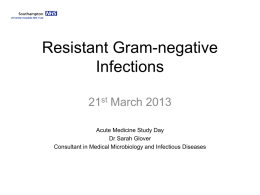 Resistant Gram-negative Infections 21st March 2013 Acute Medicine Study Day Dr Sarah Glover Consultant in Medical Microbiology and Infectious Diseases.