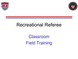 Recreational Referee Classroom Field Training RECREATIONAL YOUTH REFEREE  RECREATIONAL REFEREE You may be: Referee or Assistant Referee, on Under-14 or younger, recreational games You may be: Assistant Referee.