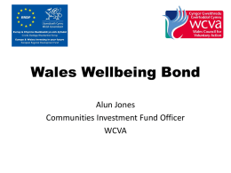 Wales Wellbeing Bond Alun Jones Communities Investment Fund Officer WCVA   Wales Wellbeing Bond – Term coined by WCVA to promote new ways of delivering public services.
