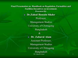 Final Presentation on Handbook on Regulation, Formalities and Facilities/Incentives on investment. Presented By  Dr.Zahed Hossain Sikder Professor, Management Studies University of Chittagong Bangladesh &  Dr.