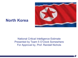 North Korea  National Critical Intelligence Estimate Presented by Team 5 O’Clock Somewhere For Approval by, Prof.