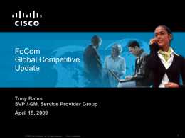FoCom Global Competitive Update  Tony Bates SVP / GM, Service Provider Group April 15, 2009  © 2009 Cisco Systems, Inc.