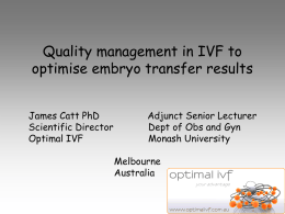 Quality management in IVF to optimise embryo transfer results James Catt PhD Scientific Director Optimal IVF  Adjunct Senior Lecturer Dept of Obs and Gyn Monash University Melbourne Australia.